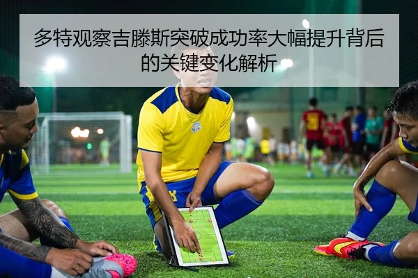 多特观察吉滕斯突破成功率大幅提升背后的关键变化解析