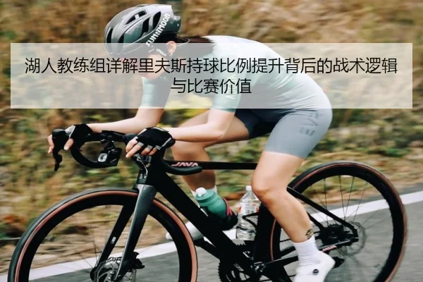 湖人教练组详解里夫斯持球比例提升背后的战术逻辑与比赛价值