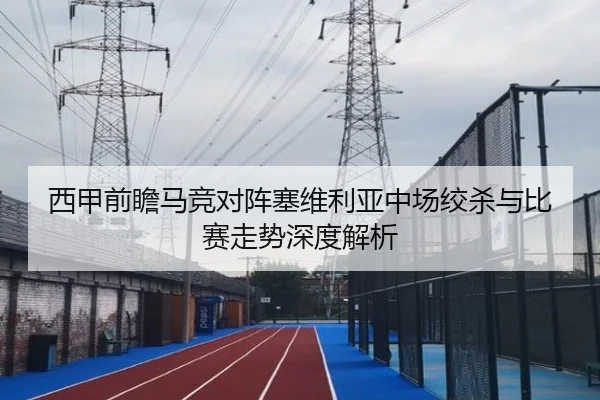 西甲前瞻马竞对阵塞维利亚中场绞杀与比赛走势深度解析