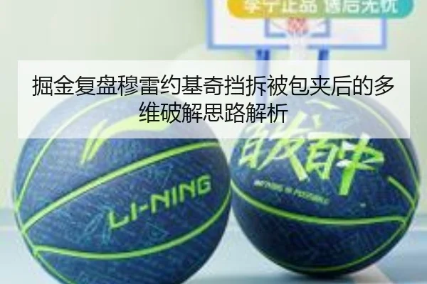 掘金复盘穆雷约基奇挡拆被包夹后的多维破解思路解析