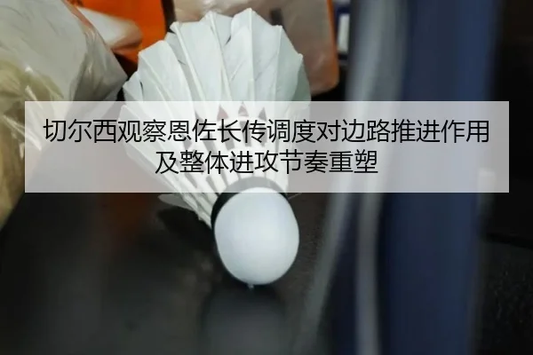 切尔西观察恩佐长传调度对边路推进作用及整体进攻节奏重塑