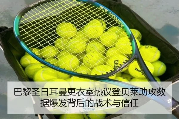 巴黎圣日耳曼更衣室热议登贝莱助攻数据爆发背后的战术与信任