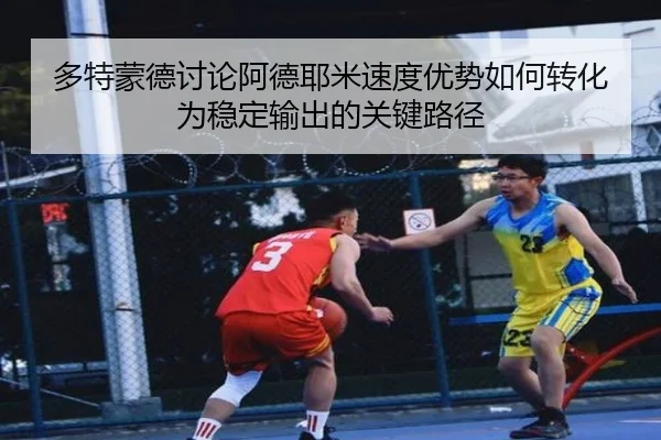 多特蒙德讨论阿德耶米速度优势如何转化为稳定输出的关键路径