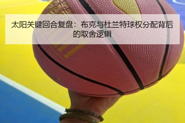 太阳关键回合复盘：布克与杜兰特球权分配背后的取舍逻辑