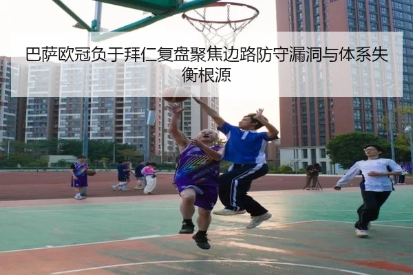 巴萨欧冠负于拜仁复盘聚焦边路防守漏洞与体系失衡根源